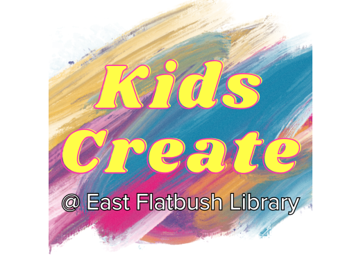 the words "kids create at East Flatbush Library" written in yellow text over paint brush strokes in blue, pink, yellow, and purple
